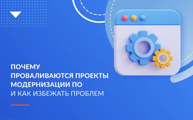 Почему проваливаются проекты по модернизации ПО и как избежать проблем