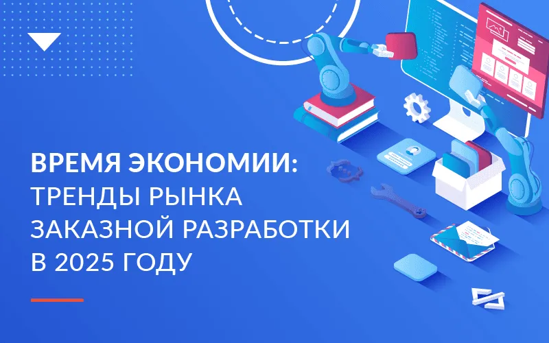 Обзор рынка заказной разработки 2025: вызовы, тренды и опыт заказчиков Хоулмонт 