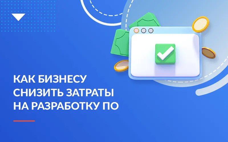 Действительно эффективная разработка ПО: как бизнесу снизить затраты на создание веб-приложений