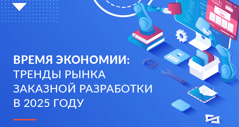 Обзор рынка заказной разработки 2025: вызовы, тренды и опыт заказчиков Хоулмонт 