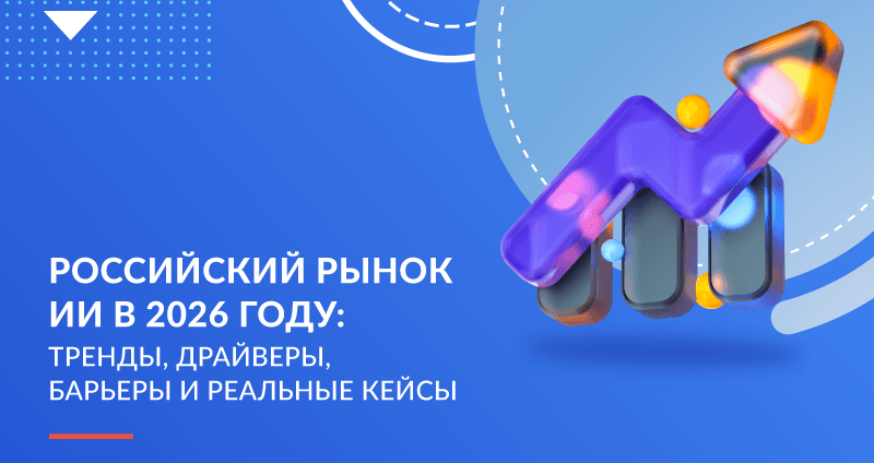 Российский рынок ИИ в 2026 году: тренды, драйверы, барьеры и реальные кейсы 